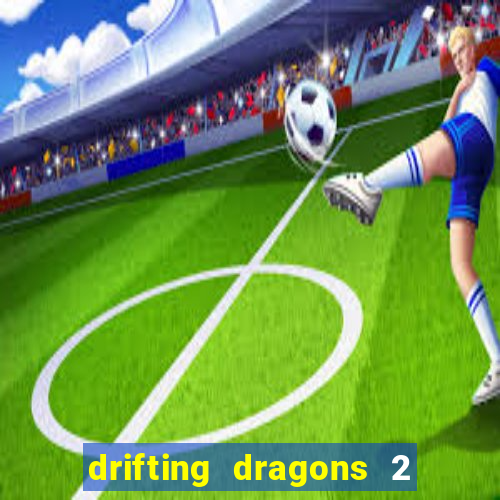 drifting dragons 2 temporada drifting dragons vai ter